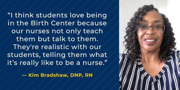 “I think students love being in the Birth Center because our nurses not only teach them but talk to them. They're realistic with our students, telling them what it’s really like to be a nurse.”